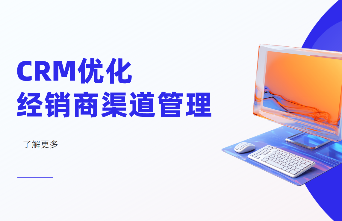 如何通過CRM系統(tǒng)優(yōu)化經(jīng)銷商渠道管理？