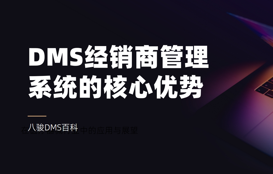 深入了解DMS經(jīng)銷商管理系統(tǒng)的核心優(yōu)勢(shì)