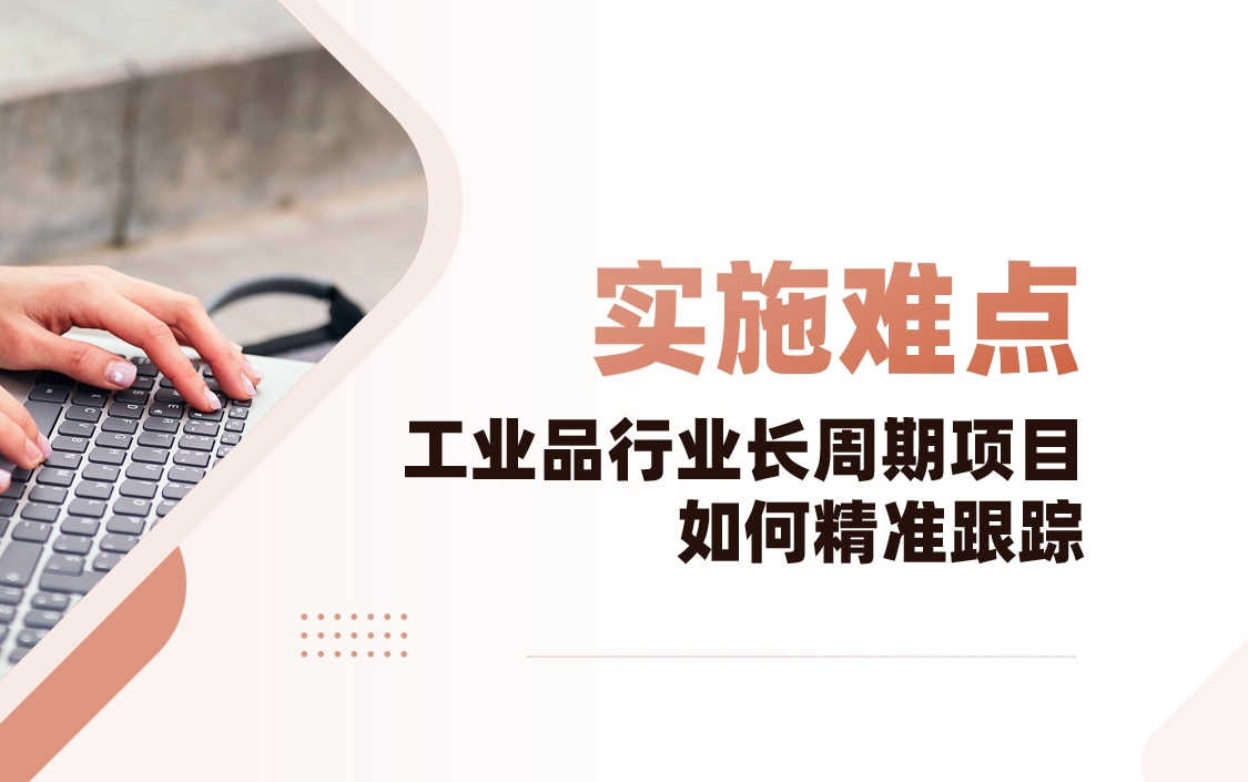 工業(yè)品行業(yè)CRM實(shí)施難點(diǎn)解析：長(zhǎng)周期項(xiàng)目如何精準(zhǔn)跟蹤？
