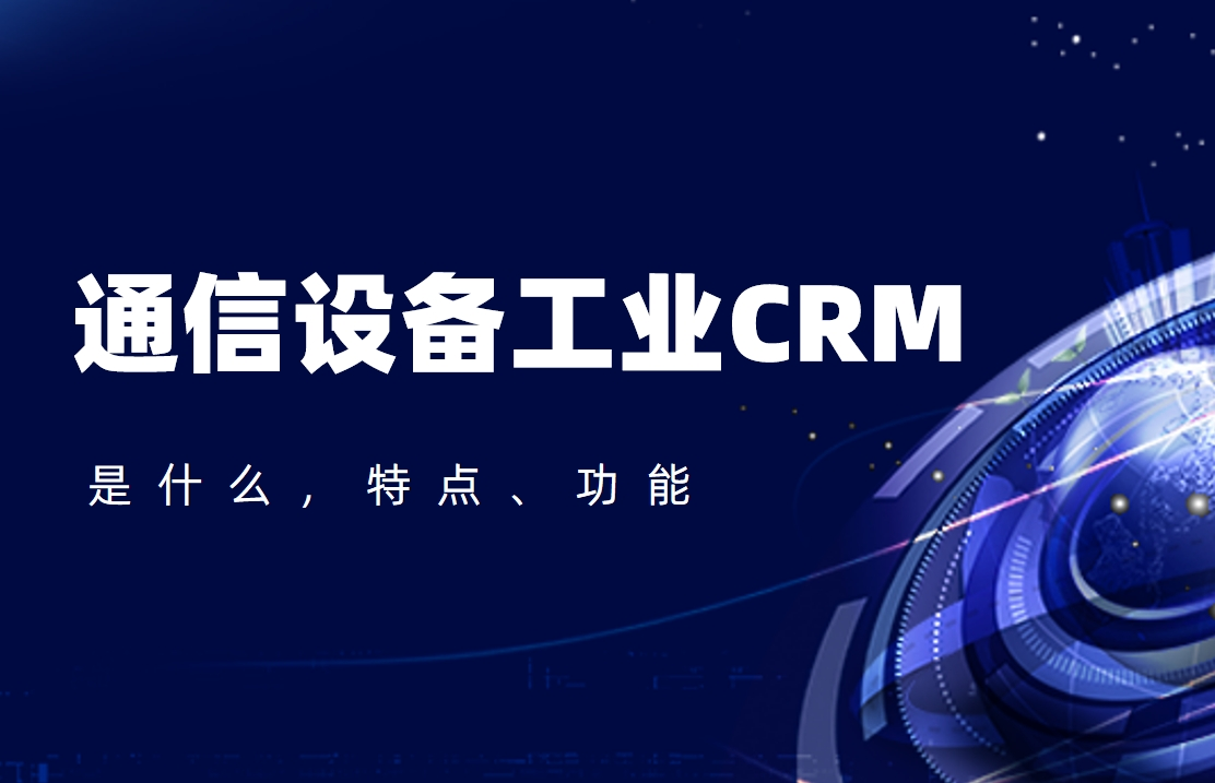 通信設(shè)備工業(yè)CRM是什么，特點、功能