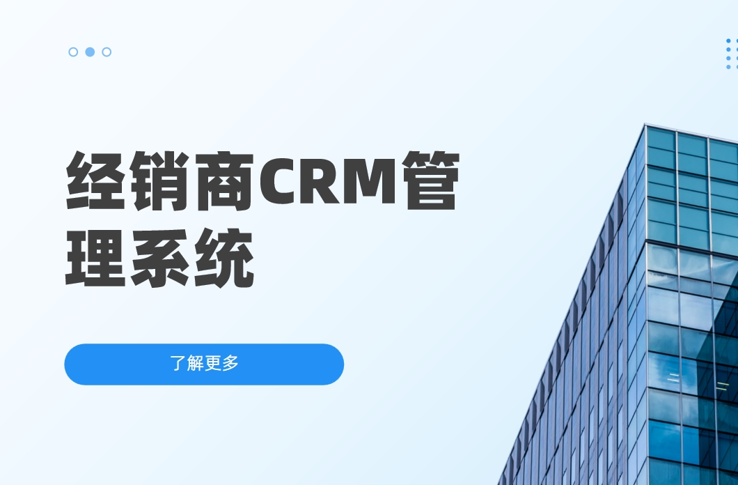 經(jīng)銷商CRM客戶管理系統(tǒng):提升經(jīng)銷商業(yè)績的得力助手