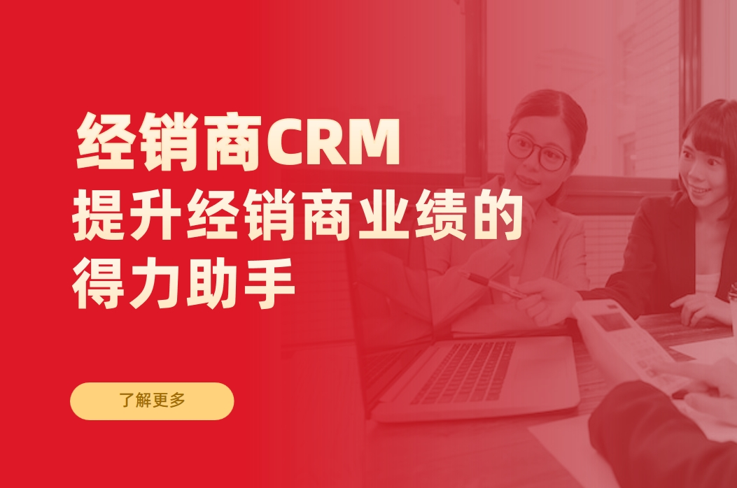 經(jīng)銷商CRM客戶管理系統(tǒng):提升經(jīng)銷商業(yè)績的得力助手