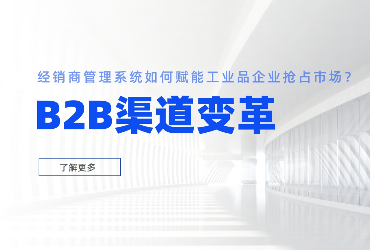 B2B渠道變革：經(jīng)銷商管理系統(tǒng)如何賦能工業(yè)品企業(yè)搶占市場？