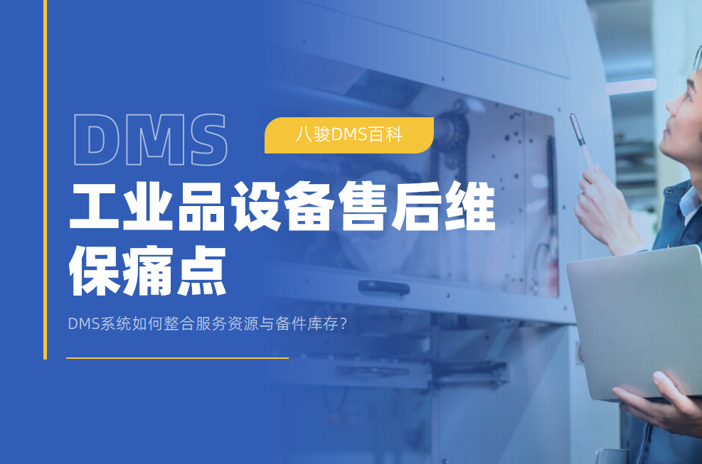 工業(yè)品設(shè)備售后維保痛點：DMS系統(tǒng)如何整合服務(wù)資源與備件庫存？