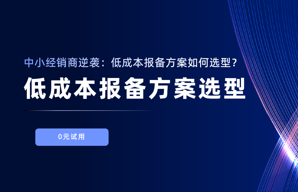 中小經(jīng)銷(xiāo)商逆襲：低成本報(bào)備方案如何選型？